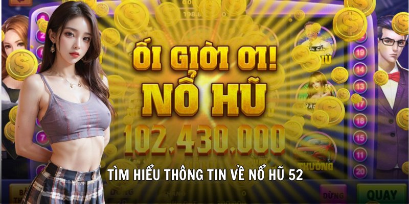 Tìm hiểu thông tin về nổ hũ 52