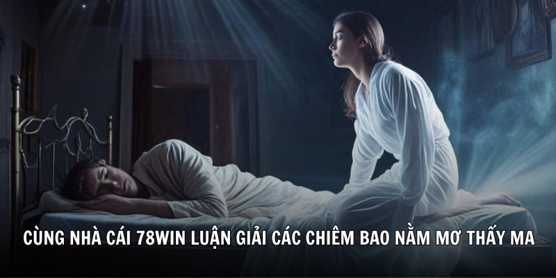 Cùng nhà cái 78Win luận giải các chiêm bao nằm mơ thấy ma